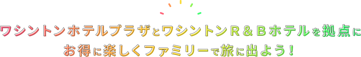 ワシントンホテルプラザとワシントンR&Bホテルを拠点にお得に楽しくファミリーで旅に出よう！